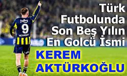 Son 5 Sezonun En Golcü Türk Futbolcuları! Kerem Aktürkoğlu Zirvede