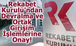 Rekabet Kurulu'ndan, Devralma ve Ortak Girişim İşlemlerine Onay!