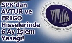 SPK’dan AVTUR ve FRIGO Hisselerinde 6 Ay İşlem Yasağı!
