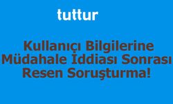 Tuttur.com Kullanıcı Bilgilerine Müdahale İddiası Sonrası Resen Soruşturma!
