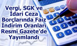 Vergi, SGK ve İdari Ceza Borçlarında Faiz İndirim Oranları Resmi Gazete’de Yayımlandı
