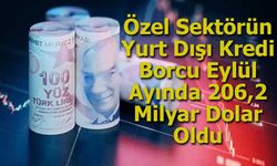 Özel Sektörün Yurt Dışı Kredi Borcu Eylül Ayında 206,2 Milyar Dolar Oldu