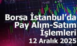 Borsa İstanbul’da Pay Alım-Satım İşlemleri – 12 Aralık 2025