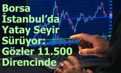 Borsa İstanbul’da Yatay Seyir Sürüyor: Gözler 11.500 Direncinde