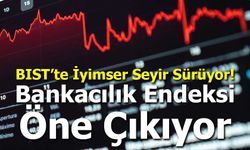 BIST’te İyimser Seyir Sürüyor: Bankacılık Endeksi Öne Çıkıyor