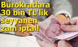 Bürokratlara 30 bin TL'lik seyyanen zam iptal!