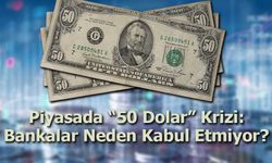 Piyasada “50 Dolar” Krizi: Bankalar Neden Kabul Etmiyor?