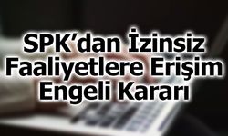 SPK’dan İzinsiz Faaliyetlere Erişim Engeli Kararı