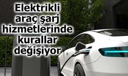 Elektrikli araç şarj hizmetlerinde kurallar değişiyor