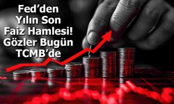 Fed’den Yılın Son Faiz Hamlesi: Gözler Bugün TCMB’de