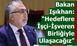 Bakan Işıkhan: “Hedeflerimize işçilerle ve işverenlerle birlikte hareket ederek ulaşabiliriz”