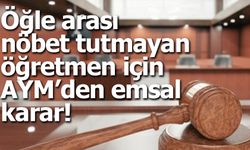 Öğle arası nöbet tutmayan öğretmen için AYM’den emsal karar!