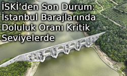 İSKİ’den Son Durum: İstanbul Barajlarında Doluluk Oranı Kritik Seviyelerde