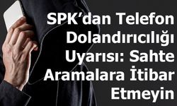 SPK’dan Telefon Dolandırıcılığı Uyarısı: Sahte Aramalara İtibar Etmeyin