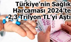 Türkiye'nin Sağlık Harcaması 2024’te 2,3 Trilyon TL’yi Aştı