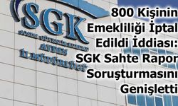 800 Kişinin Emekliliği İptal Edildi İddiası: SGK Sahte Rapor Soruşturmasını Genişletti