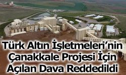 Türk Altın İşletmeleri’nin Çanakkale Projesi İçin Açılan Dava Reddedildi