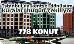 İstanbul’da kentsel dönüşüm kuraları bugün çekiliyor