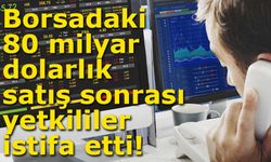 Borsadaki 80 milyar dolarlık satış sonrası yetkililer istifa etti!