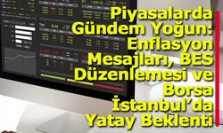 Piyasalarda Gündem Yoğun: Enflasyon Mesajları, BES Düzenlemesi ve Borsa İstanbul’da Yatay Beklenti