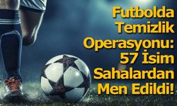 Futbolda Temizlik Operasyonu: 57 İsim Sahalardan Uzaklaştırıldı