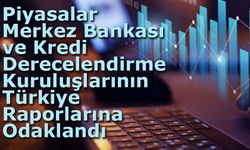 Piyasalar Merkez Bankası ve Kredi Derecelendirme Kuruluşlarının Türkiye Raporlarına Odaklandı