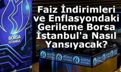 Faiz İndirimleri ve Enflasyondaki Gerileme Borsa İstanbul'a Nasıl Yansıyacak?