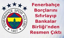 Fenerbahçe Borçlarını Sıfırlayıp Bankalar Birliği’nden Resmen Çıktı