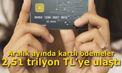 Aralık ayında kartlı ödemeler 2,51 trilyon TL’ye ulaştı