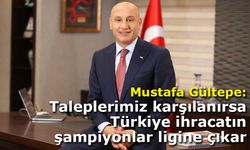 TİM Başkanı Mustafa Gültepe: Talep ve beklentilerimiz karşılanırsa Türkiye ihracatın şampiyonlar ligine çıkar