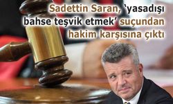 Sadettin Saran, ‘yasadışı bahse teşvik etmek’ suçundan hakim karşısına çıktı