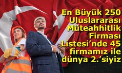 En Büyük 250 Uluslararası Müteahhitlik Firması Listesi’nde 45 firmamız ile dünya 2.’siyiz