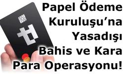 Papel Ödeme Kuruluşu’na Yasadışı Bahis ve Kara Para Operasyonu!