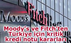 Moody’s ve Fitch’ten Türkiye için kritik kredi notu kararları