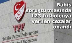 Bahis soruşturmasında 123 futbolcuya verilen cezalar onandı