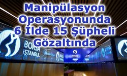 Borsa İstanbul’da Manipülasyon Operasyonu: 6 İlde 15 Şüpheli Gözaltında