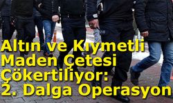 Altın ve Kıymetli Maden Çetesi Çökertiliyor: 2. Dalga Operasyon