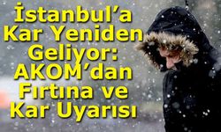 İstanbul’a Kar Yeniden Geliyor: AKOM’dan Fırtına ve Kar Uyarısı