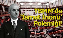 TBMM’de ‘İsmet İnönü’ Polemiği!