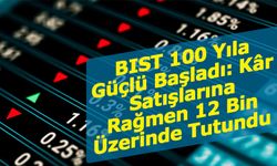 BIST 100 Yıla Güçlü Başladı: Kâr Satışlarına Rağmen 12 Bin Üzerinde Tutundu