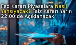 Fed Kararı Piyasalara Nasıl Yansıyacak? Faiz Kararı Yarın 22.00’de Açıklanacak