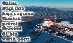 Gabar Dağı’nda kışa rağmen üretim rekoru: Günlük petrol 81 bin varili geçti