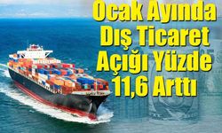 Ocak Ayında Dış Ticaret Açığı Yüzde 11,6 Arttı