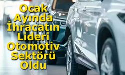 Ocak Ayında İhracatın Lideri Otomotiv Sektörü Oldu
