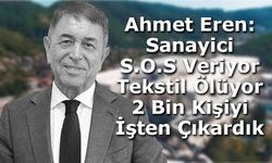 Ahmet Eren: Sanayici S.O.S Veriyor, Tekstil Ölüyor, 2 Bin Kişiyi İşten Çıkardık