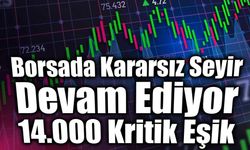 Borsada Kararsız Seyir Devam Ediyor, 14.000 Kritik Eşik