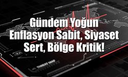 Gündem Yoğun: Enflasyon Sabit, Siyaset Sert, Bölge Kritik!