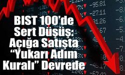 BIST 100’de Sert Düşüş: Açığa Satışta “Yukarı Adım Kuralı” Devrede