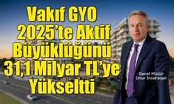 Vakıf GYO, 2025’te Aktif Büyüklüğünü 31,1 Milyar TL’ye Yükseltti