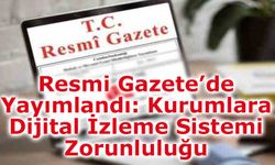 Resmi Gazete’de Yayımlandı: Kurumlara Dijital İzleme Sistemi Zorunluluğu